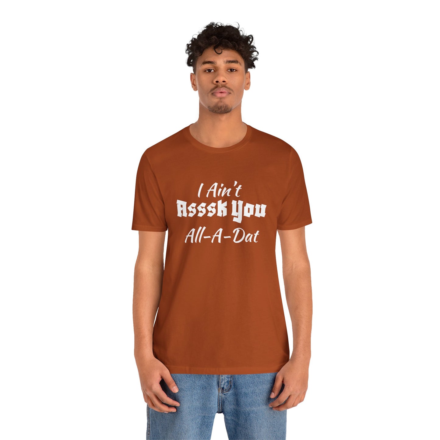 Unisex Jersey Short Sleeve-I Ain't Asssk You All-A-Dat