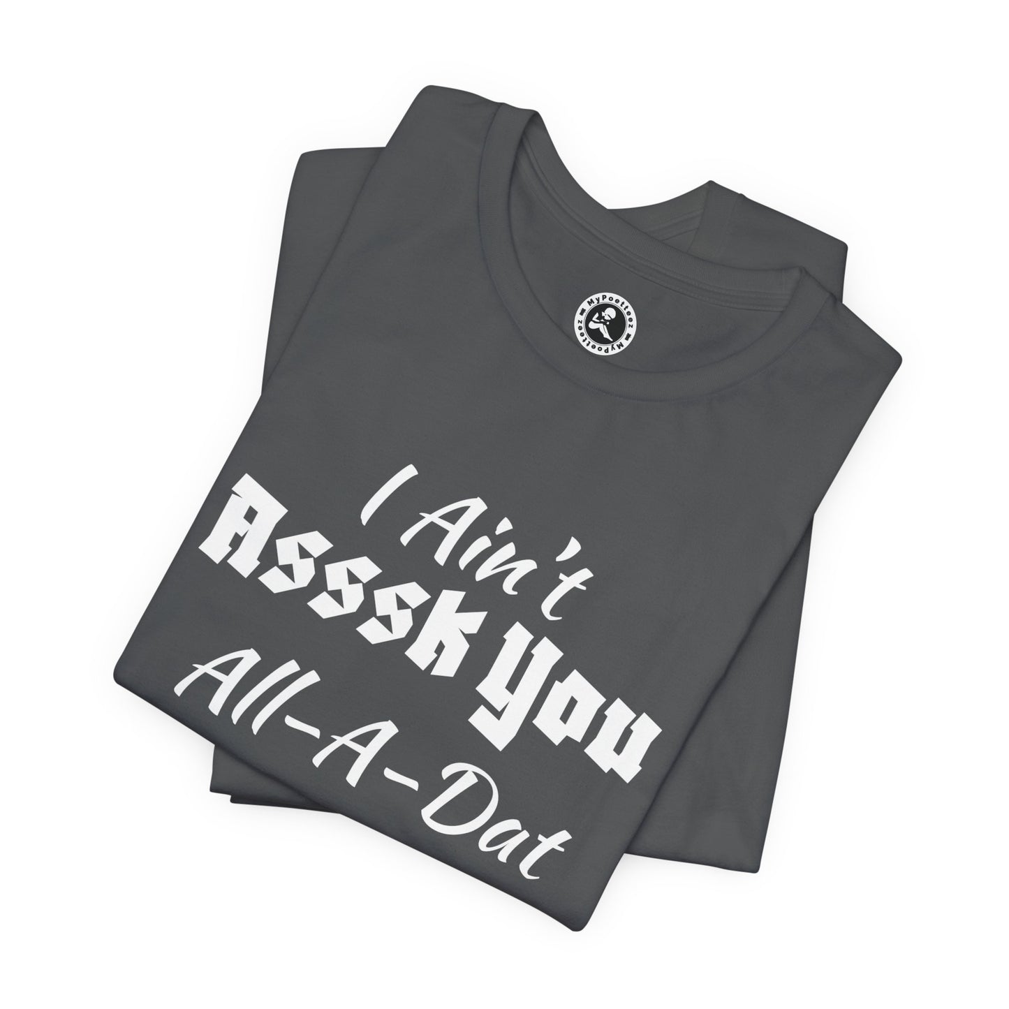 Unisex Jersey Short Sleeve-I Ain't Asssk You All-A-Dat