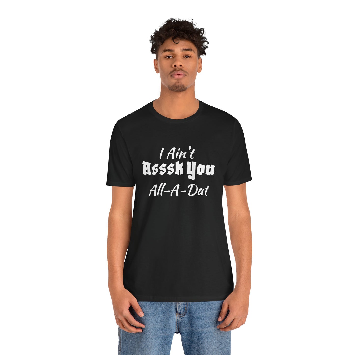 Unisex Jersey Short Sleeve-I Ain't Asssk You All-A-Dat