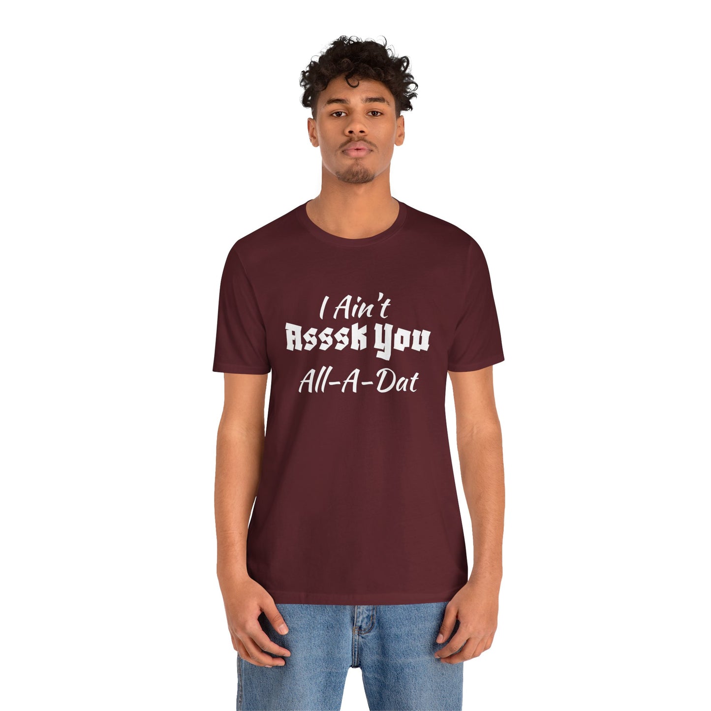 Unisex Jersey Short Sleeve-I Ain't Asssk You All-A-Dat