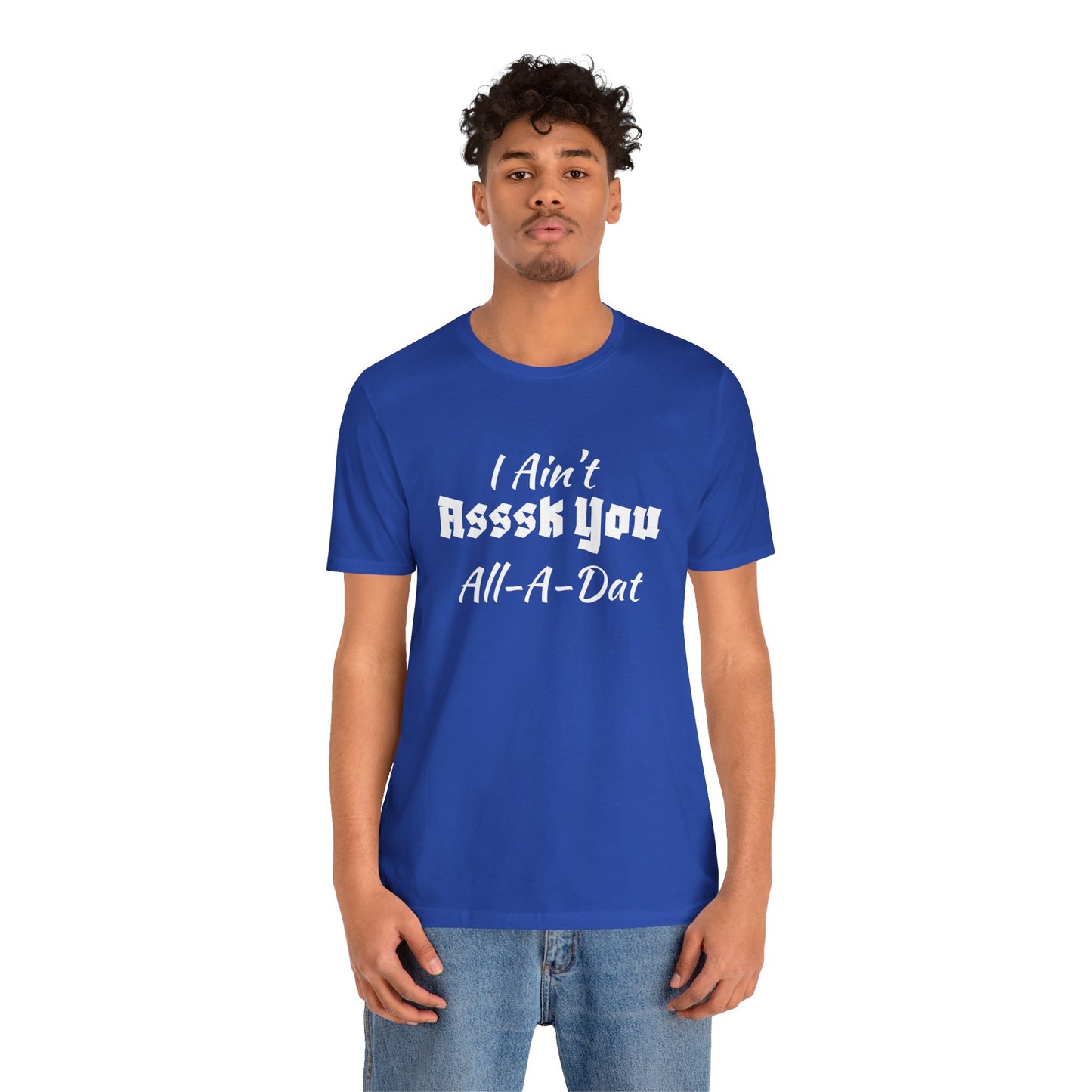 Unisex Jersey Short Sleeve-I Ain't Asssk You All-A-Dat
