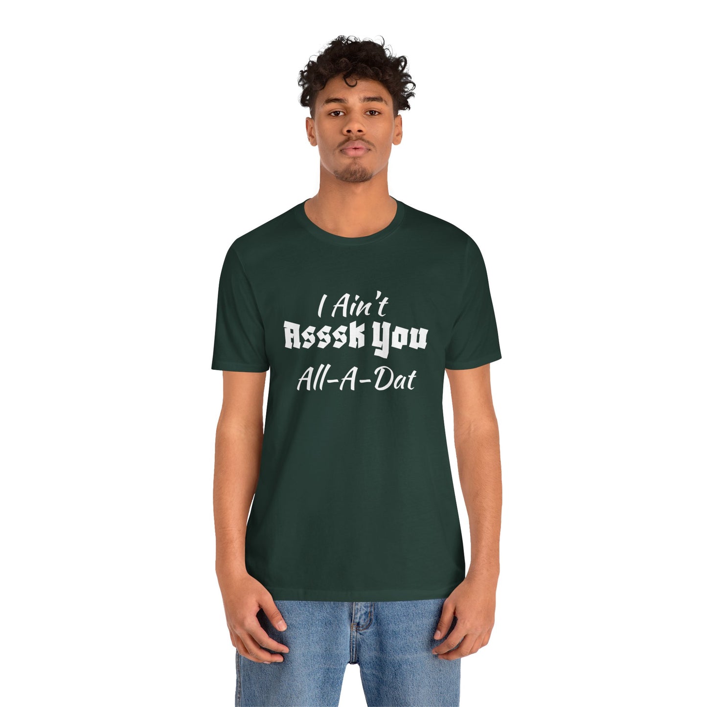 Unisex Jersey Short Sleeve-I Ain't Asssk You All-A-Dat