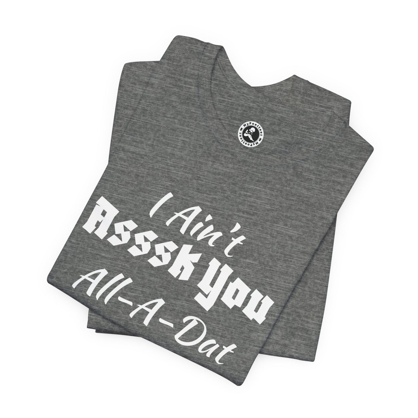 Unisex Jersey Short Sleeve-I Ain't Asssk You All-A-Dat