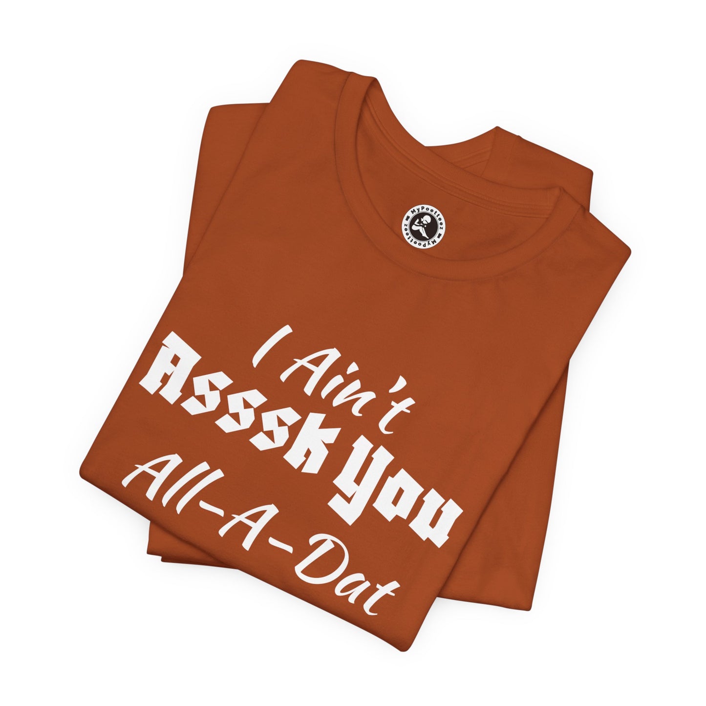 Unisex Jersey Short Sleeve-I Ain't Asssk You All-A-Dat