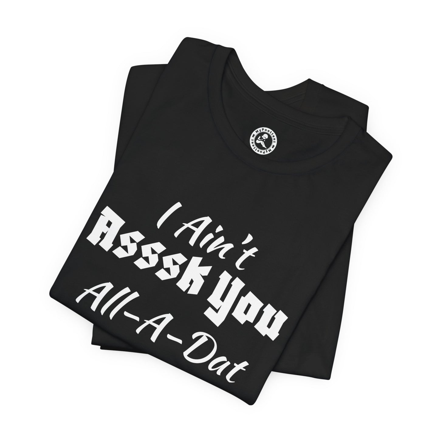 Unisex Jersey Short Sleeve-I Ain't Asssk You All-A-Dat