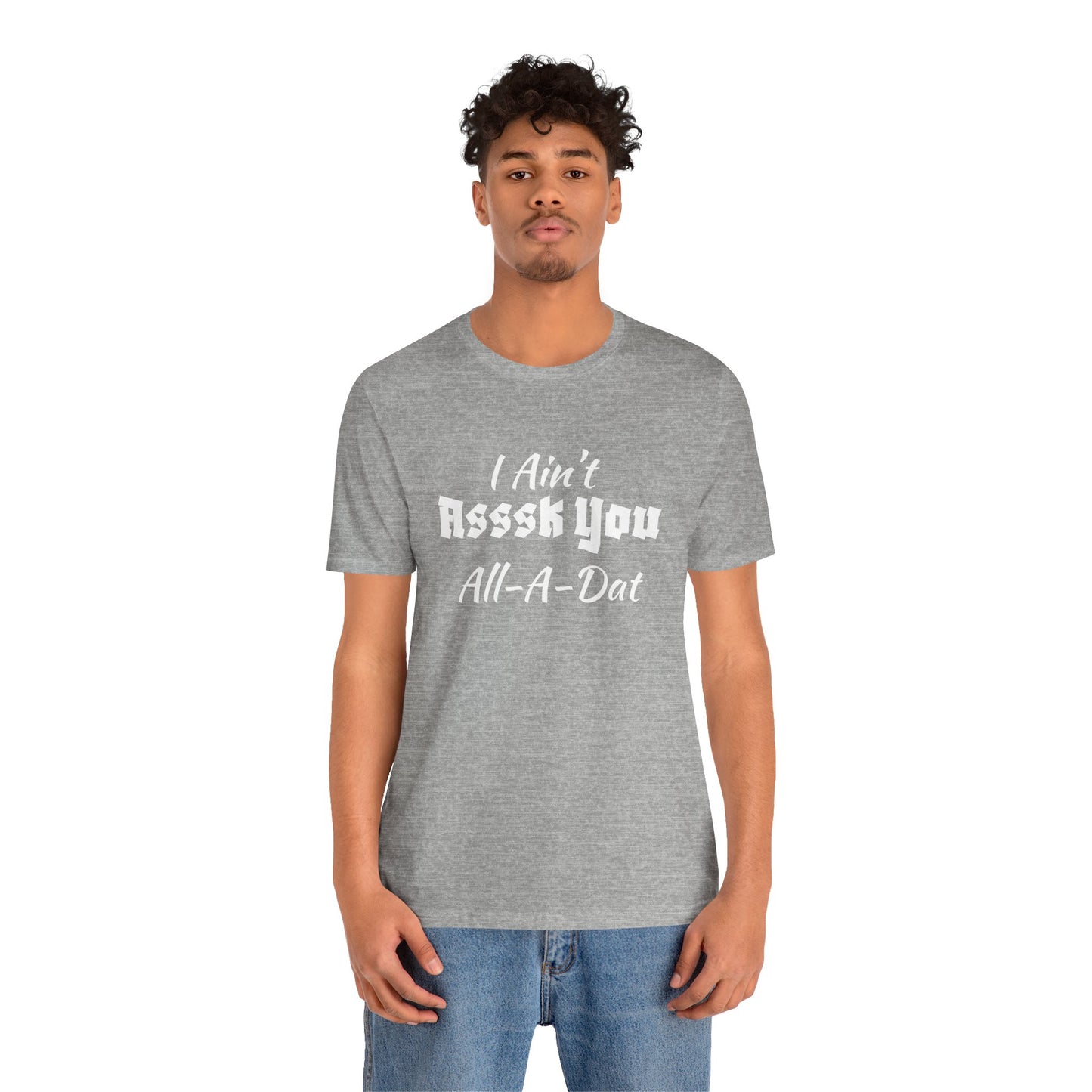 Unisex Jersey Short Sleeve-I Ain't Asssk You All-A-Dat
