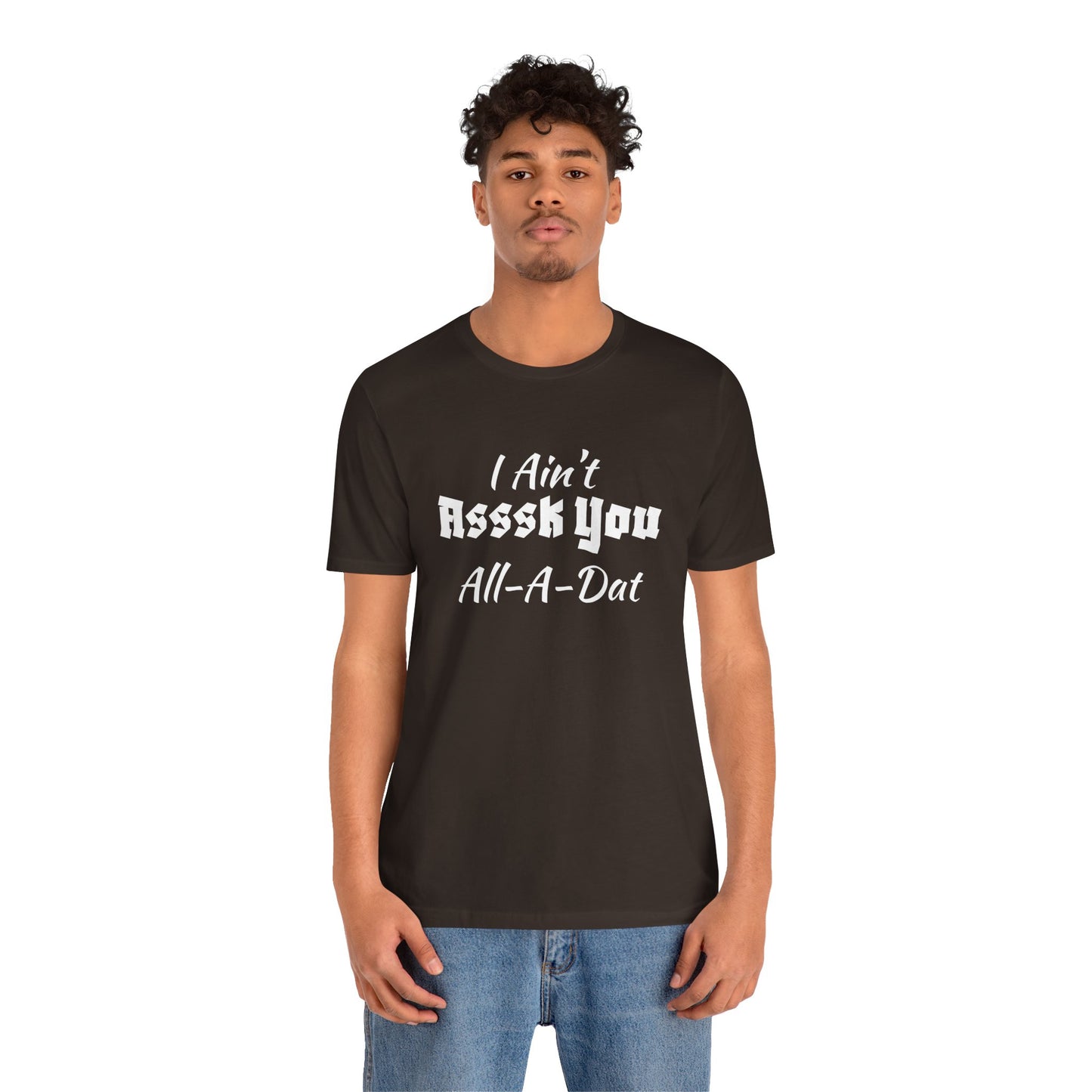 Unisex Jersey Short Sleeve-I Ain't Asssk You All-A-Dat