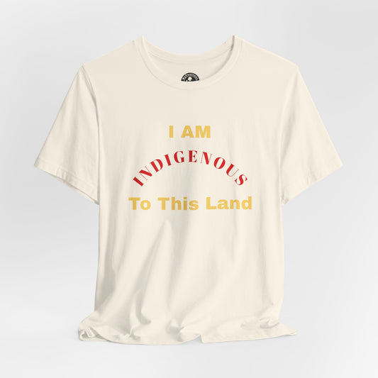 I AM INDIGENOUS TO THIS LAND-T-Shirt