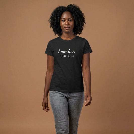 I Am Here For Me Women’s Tee — Self-Care Empowerment Shirt