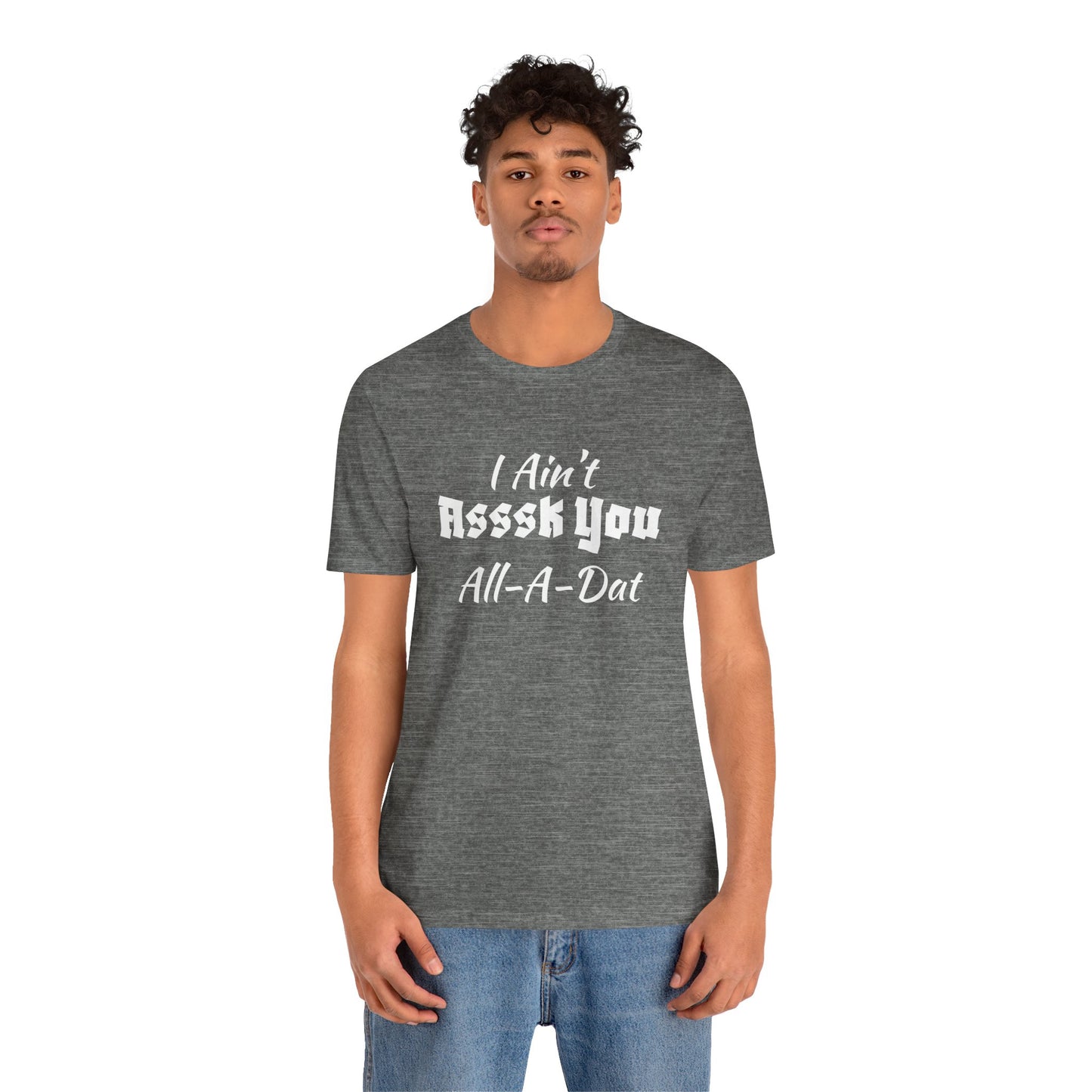 Unisex Jersey Short Sleeve-I Ain't Asssk You All-A-Dat