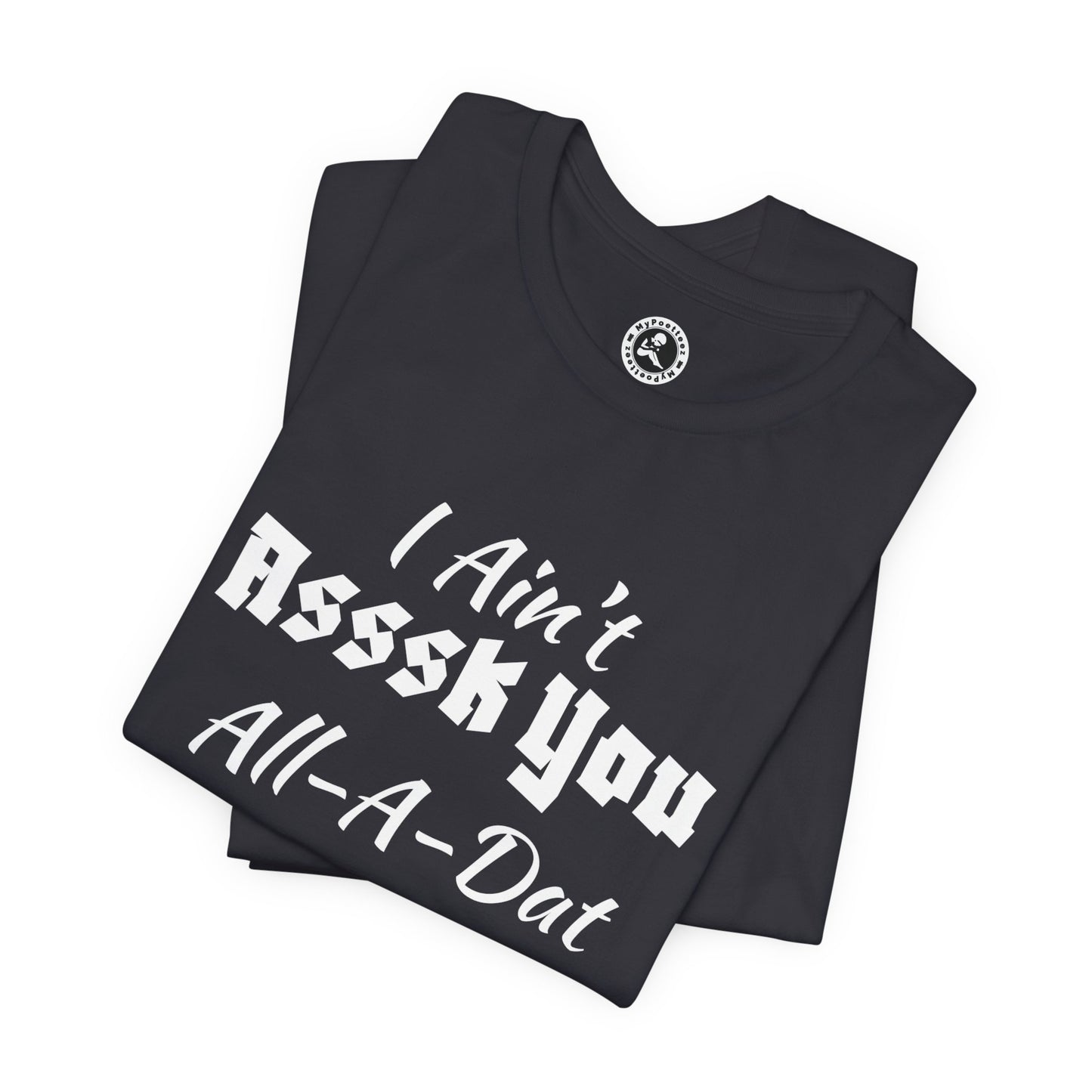 Unisex Jersey Short Sleeve-I Ain't Asssk You All-A-Dat