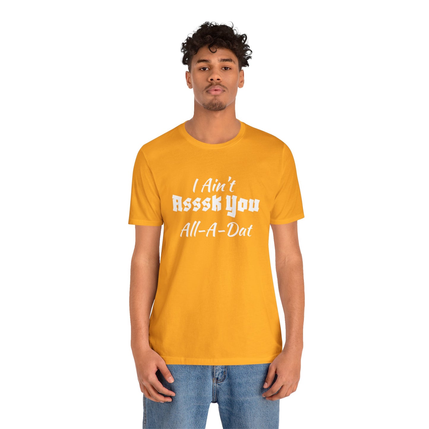 Unisex Jersey Short Sleeve-I Ain't Asssk You All-A-Dat