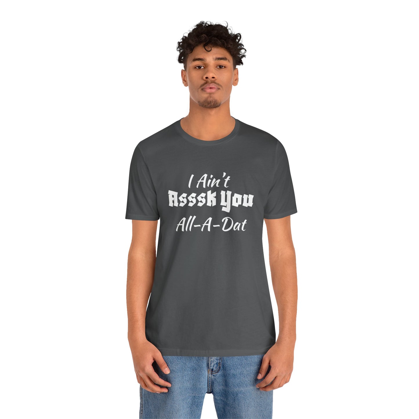 Unisex Jersey Short Sleeve-I Ain't Asssk You All-A-Dat