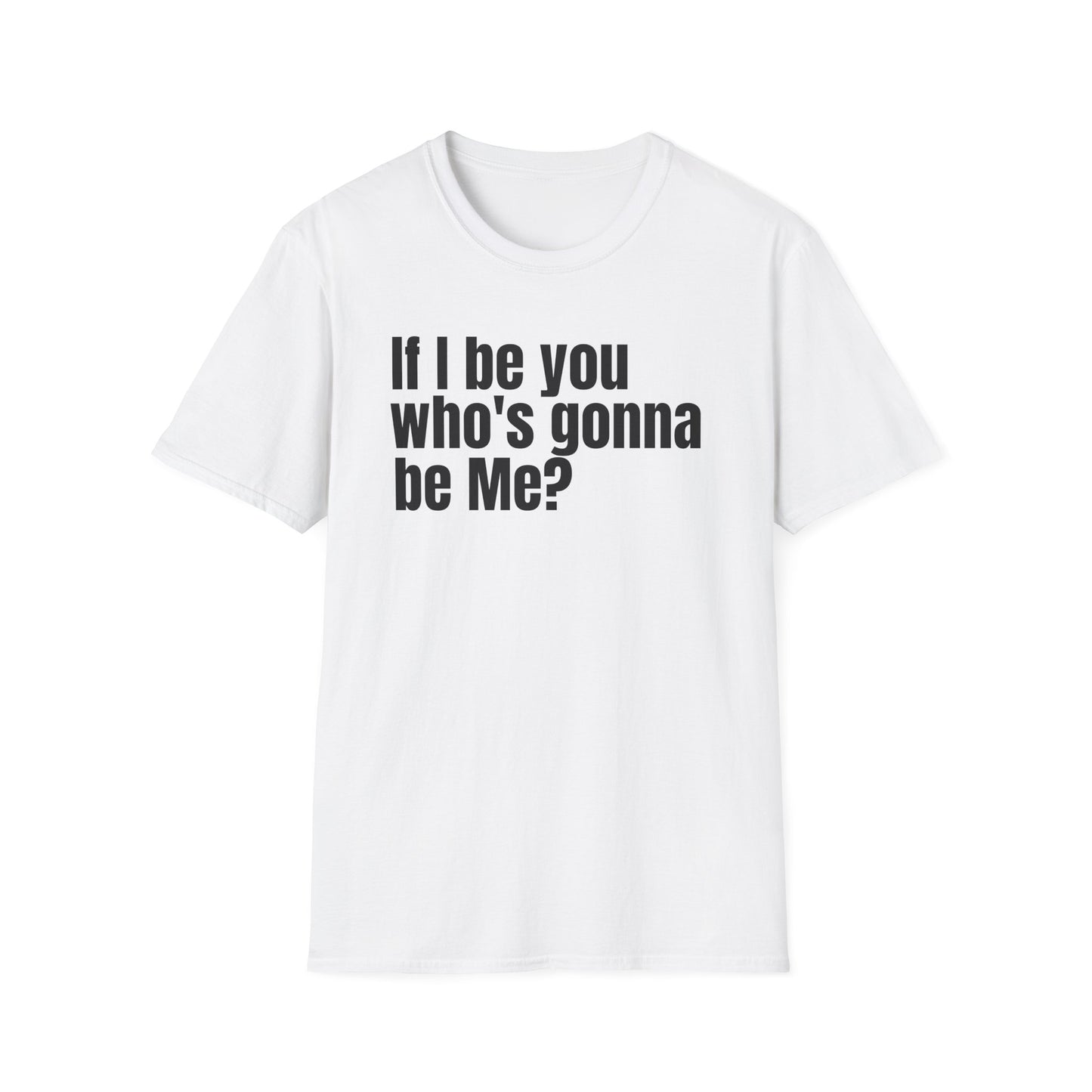 Unisex Softstyle-If I be you who's gonna be Me?