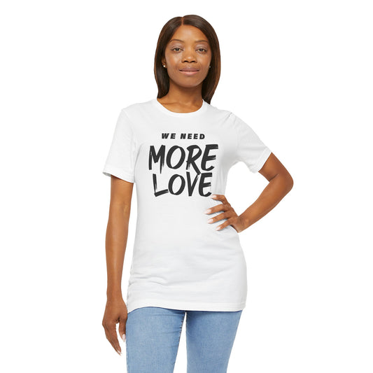 Unisex Jersey Short Sleeve Tee- WE NEED MORE LOVE