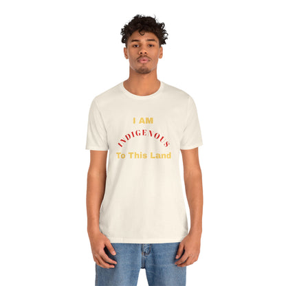 I AM INDIGENOUS TO THIS LAND-T-Shirt