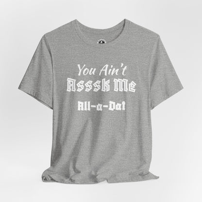 Unisex Jersey Short Sleeve-You Ain't Asssk Me All-a-Dat