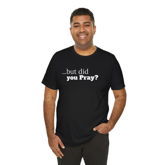 Unisex Jersey Short Sleeve-...but did you Pray?