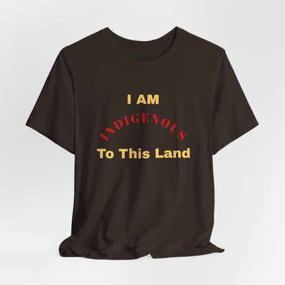 I AM INDIGENOUS TO THIS LAND-T-Shirt
