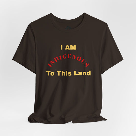 I AM INDIGENOUS TO THIS LAND-T-Shirt
