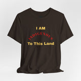 I AM INDIGENOUS TO THIS LAND-T-Shirt