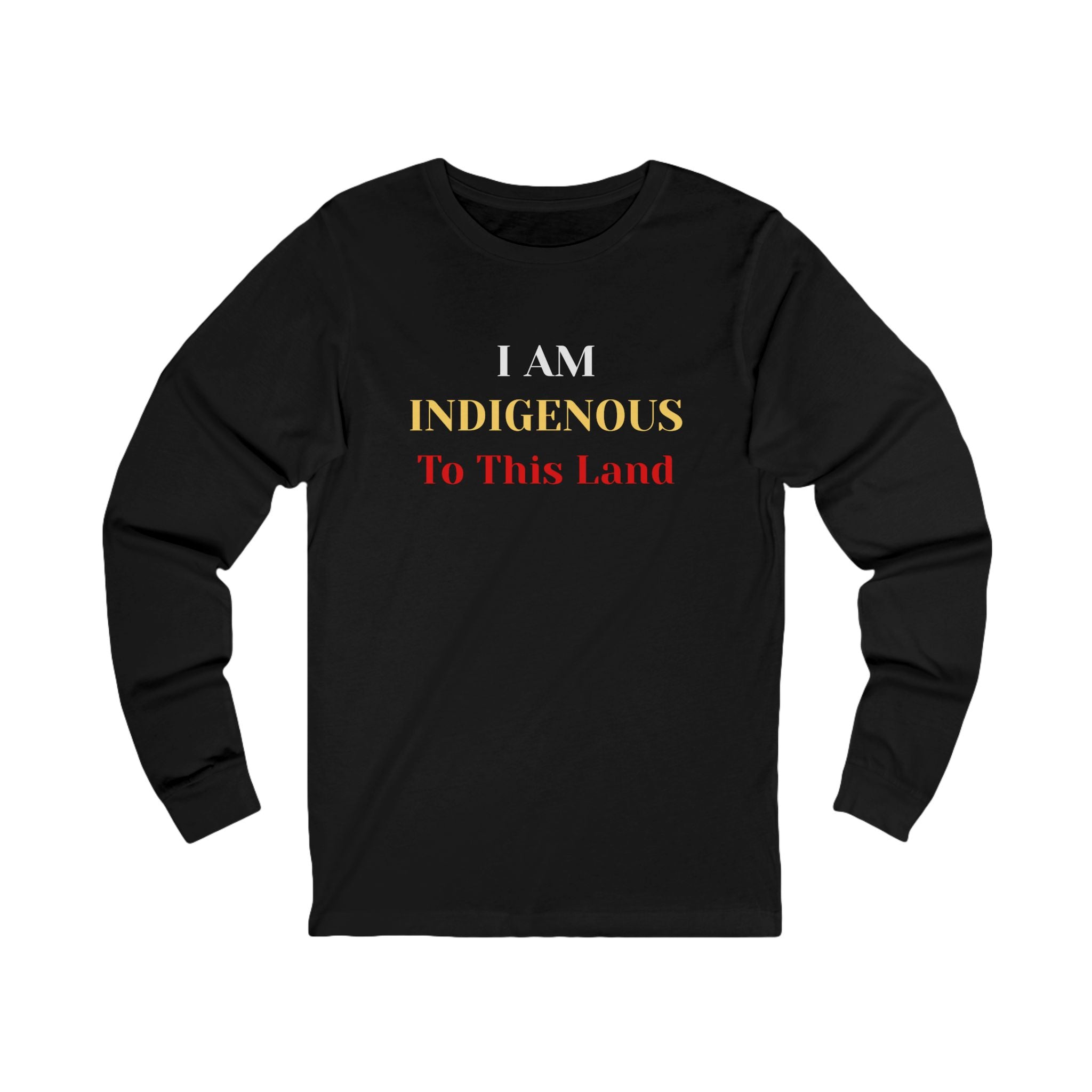 I AM INDIGENOUS TO THIS LAND-Long Sleeve Tee