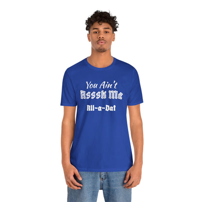 Unisex Jersey Short Sleeve-You Ain't Asssk Me All-a-Dat
