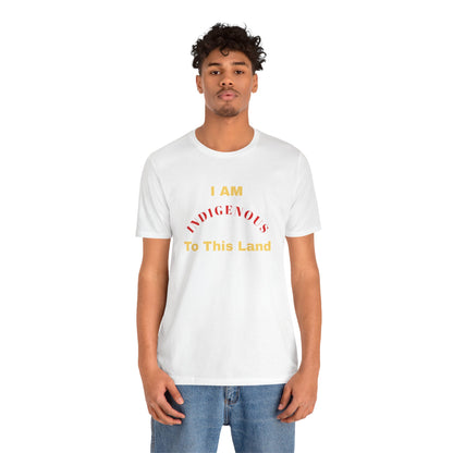 I AM INDIGENOUS TO THIS LAND-T-Shirt