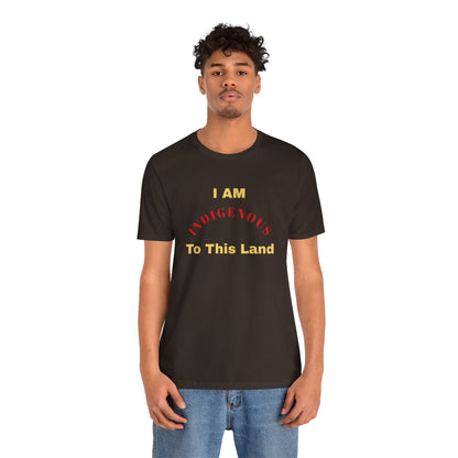 I AM INDIGENOUS TO THIS LAND-T-Shirt