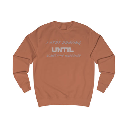Unisex Sweatshirt-"I KEPT PRAYING UNTIL SOMETHING HAPPENED"
