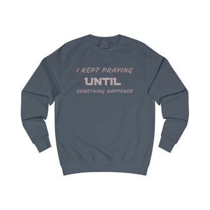 Unisex Sweatshirt-"I KEPT PRAYING UNTIL SOMETHING HAPPENED"