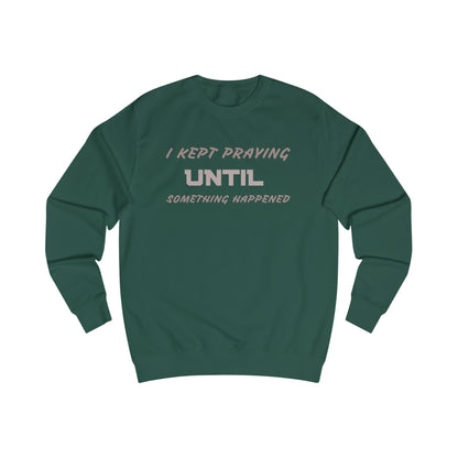 Unisex Sweatshirt-"I KEPT PRAYING UNTIL SOMETHING HAPPENED"