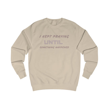 Unisex Sweatshirt-"I KEPT PRAYING UNTIL SOMETHING HAPPENED"