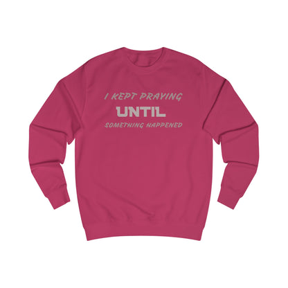 Unisex Sweatshirt-"I KEPT PRAYING UNTIL SOMETHING HAPPENED"