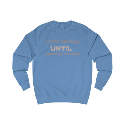 Unisex Sweatshirt-"I KEPT PRAYING UNTIL SOMETHING HAPPENED"