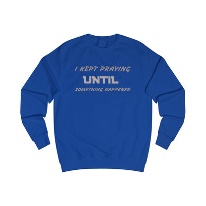 Unisex Sweatshirt-"I KEPT PRAYING UNTIL SOMETHING HAPPENED"