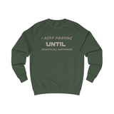 Unisex Sweatshirt-"I KEPT PRAYING UNTIL SOMETHING HAPPENED"
