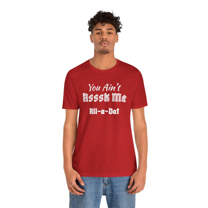 Unisex Jersey Short Sleeve-You Ain't Asssk Me All-a-Dat