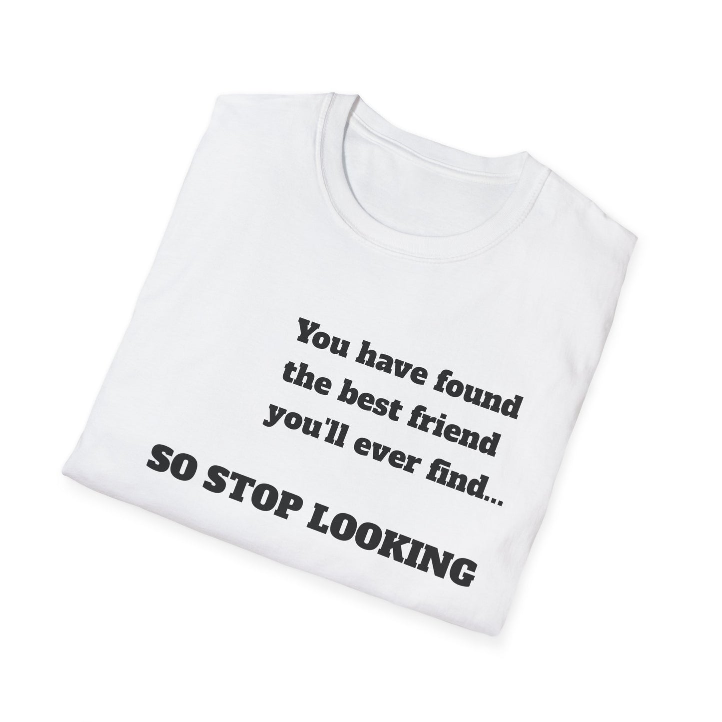 Unisex Softstyle-YOU HAVE FOUND THE BEST FRIEND YOU WILL EVER FIND-SO STOP LOOKING