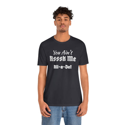 Unisex Jersey Short Sleeve-You Ain't Asssk Me All-a-Dat