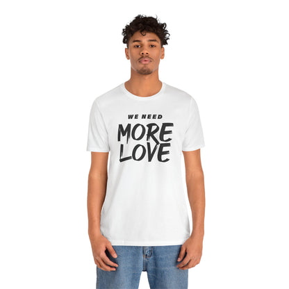 Unisex Jersey Short Sleeve Tee- WE NEED MORE LOVE