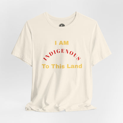 I AM INDIGENOUS TO THIS LAND-T-Shirt