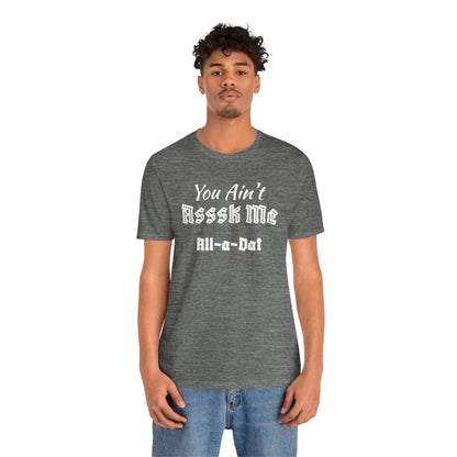 Unisex Jersey Short Sleeve-You Ain't Asssk Me All-a-Dat