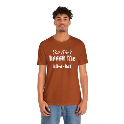 Unisex Jersey Short Sleeve-You Ain't Asssk Me All-a-Dat
