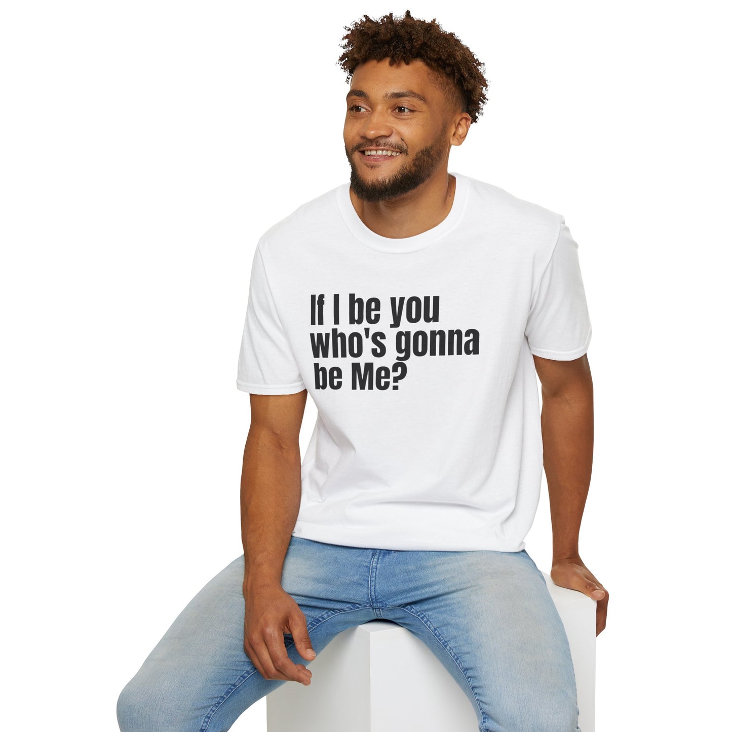 Unisex Softstyle-If I be you who's gonna be Me?