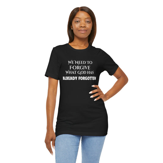 "WE NEED TO FORGIVE WHAT GOD HAS ALREADY FORGOTTEN" Christian Inspirational Tee