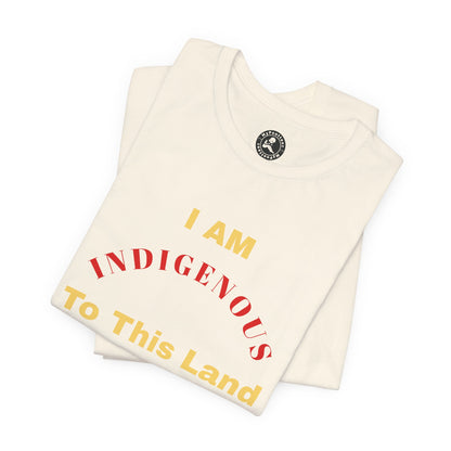 I AM INDIGENOUS TO THIS LAND-T-Shirt