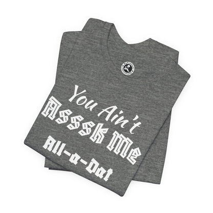 Unisex Jersey Short Sleeve-You Ain't Asssk Me All-a-Dat