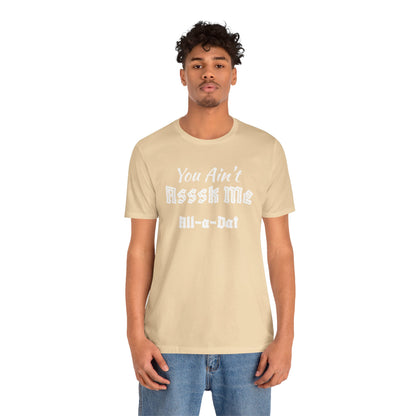 Unisex Jersey Short Sleeve-You Ain't Asssk Me All-a-Dat