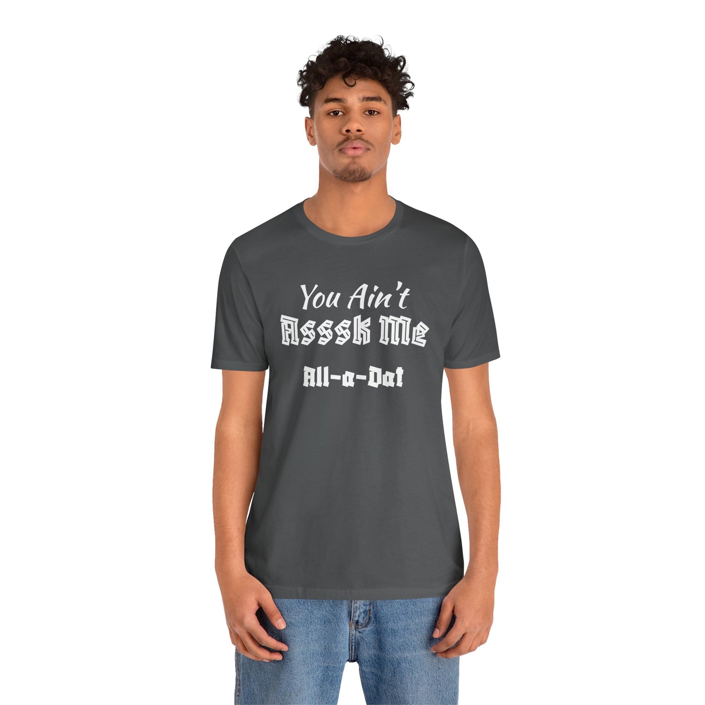 Unisex Jersey Short Sleeve-You Ain't Asssk Me All-a-Dat